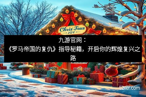 九游官网：《罗马帝国的复仇》指导秘籍，开启你的辉煌复兴之路