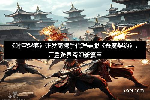 《时空裂痕》研发商携手代理美服《恶魔契约》，开启跨界奇幻新篇章