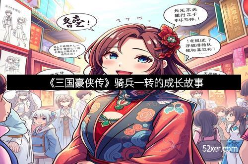 《三国豪侠传》骑兵一转的成长故事