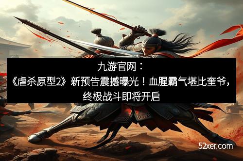九游官网：《虐杀原型2》新预告震撼曝光！血腥霸气堪比奎爷，终极战斗即将开启
